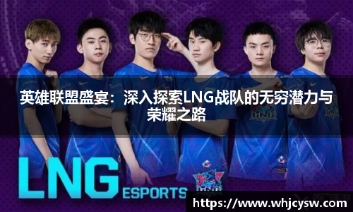 英雄联盟盛宴：深入探索LNG战队的无穷潜力与荣耀之路