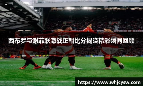 西布罗与谢菲联激战正酣比分揭晓精彩瞬间回顾