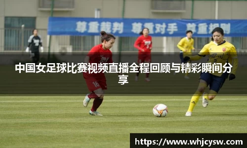 中国女足球比赛视频直播全程回顾与精彩瞬间分享