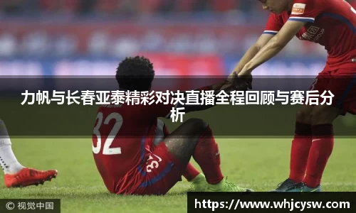 力帆与长春亚泰精彩对决直播全程回顾与赛后分析